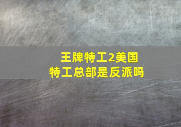 王牌特工2美国特工总部是反派吗