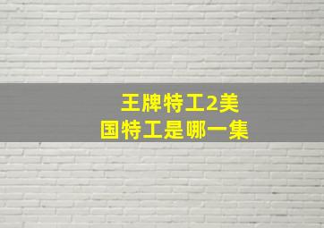 王牌特工2美国特工是哪一集