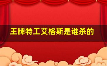 王牌特工艾格斯是谁杀的