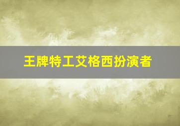 王牌特工艾格西扮演者