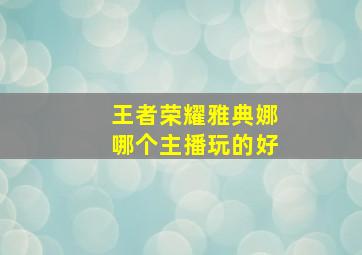 王者荣耀雅典娜哪个主播玩的好