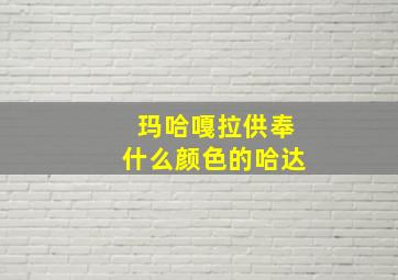 玛哈嘎拉供奉什么颜色的哈达