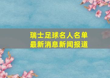 瑞士足球名人名单最新消息新闻报道