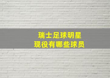 瑞士足球明星现役有哪些球员