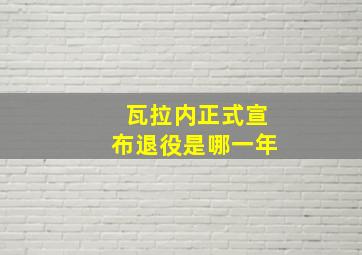 瓦拉内正式宣布退役是哪一年