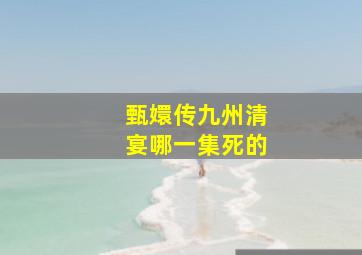 甄嬛传九州清宴哪一集死的