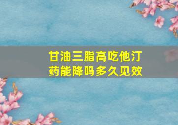 甘油三脂高吃他汀药能降吗多久见效