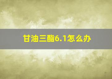 甘油三酯6.1怎么办