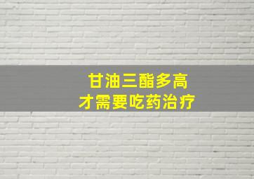 甘油三酯多高才需要吃药治疗