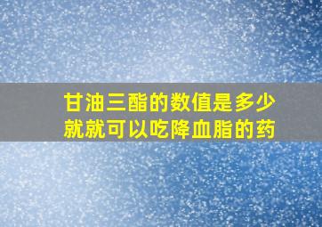 甘油三酯的数值是多少就就可以吃降血脂的药