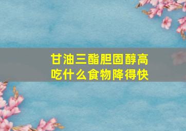 甘油三酯胆固醇高吃什么食物降得快