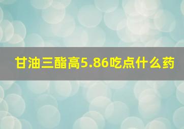 甘油三酯高5.86吃点什么药