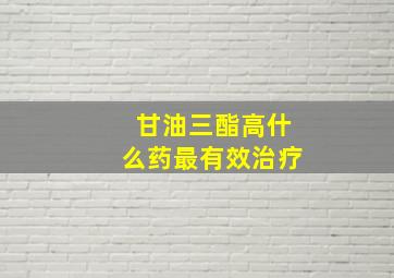 甘油三酯高什么药最有效治疗