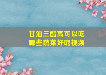 甘油三酯高可以吃哪些蔬菜好呢视频