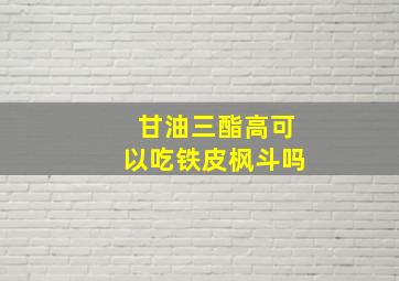 甘油三酯高可以吃铁皮枫斗吗