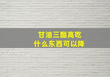 甘油三酯高吃什么东西可以降