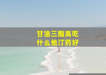 甘油三酯高吃什么他汀药好