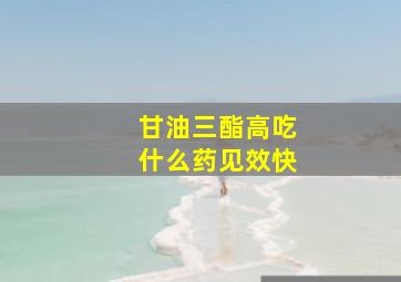 甘油三酯高吃什么药见效快