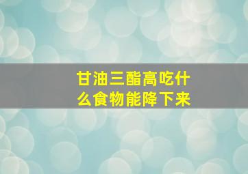 甘油三酯高吃什么食物能降下来