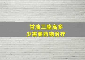 甘油三酯高多少需要药物治疗