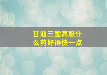 甘油三酯高服什么药好得快一点