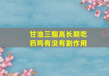 甘油三酯高长期吃药吗有没有副作用