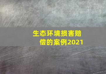 生态环境损害赔偿的案例2021