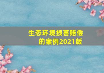 生态环境损害赔偿的案例2021版