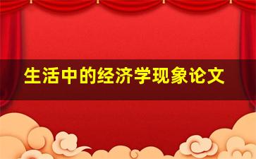 生活中的经济学现象论文