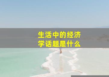 生活中的经济学话题是什么