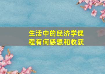 生活中的经济学课程有何感想和收获