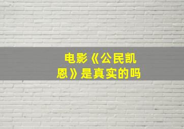 电影《公民凯恩》是真实的吗