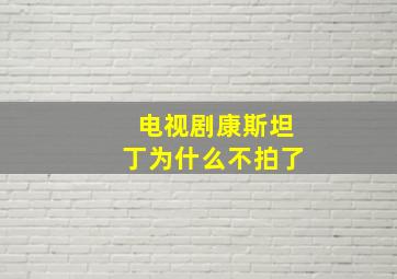 电视剧康斯坦丁为什么不拍了