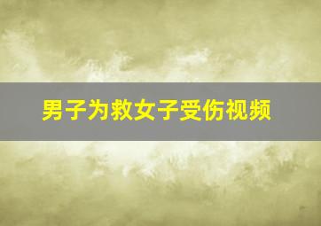 男子为救女子受伤视频