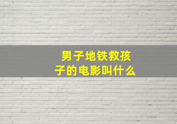 男子地铁救孩子的电影叫什么