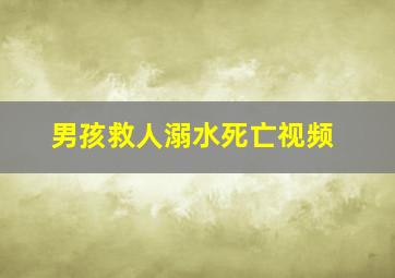 男孩救人溺水死亡视频