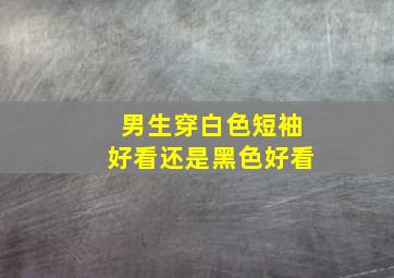 男生穿白色短袖好看还是黑色好看