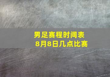 男足赛程时间表8月8日几点比赛