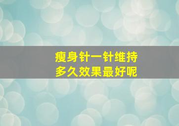 瘦身针一针维持多久效果最好呢