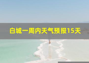 白城一周内天气预报15天