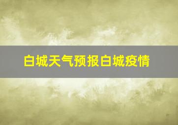 白城天气预报白城疫情