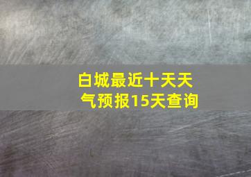 白城最近十天天气预报15天查询