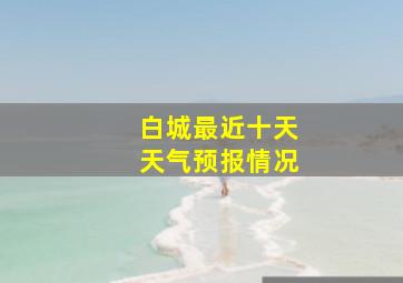 白城最近十天天气预报情况