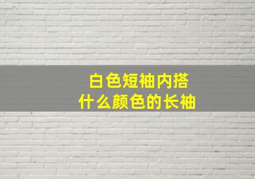 白色短袖内搭什么颜色的长袖