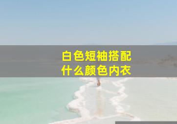 白色短袖搭配什么颜色内衣