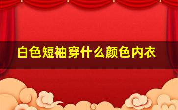 白色短袖穿什么颜色内衣