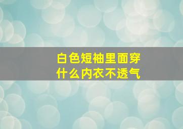 白色短袖里面穿什么内衣不透气