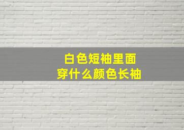 白色短袖里面穿什么颜色长袖