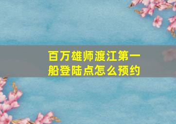 百万雄师渡江第一船登陆点怎么预约