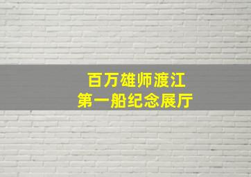 百万雄师渡江第一船纪念展厅